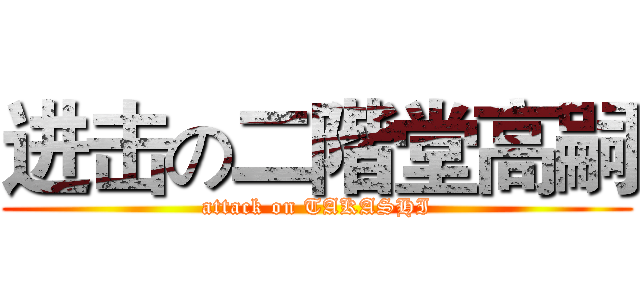 进击の二階堂高嗣 (attack on TAKASHI)