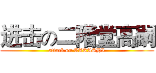 进击の二階堂高嗣 (attack on TAKASHI)