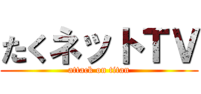 たくネットＴＶ (attack on titan)