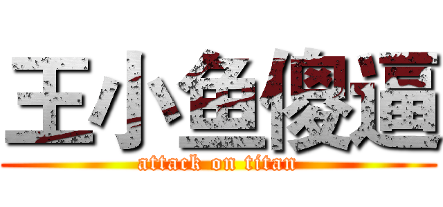 王小鱼傻逼 (attack on titan)