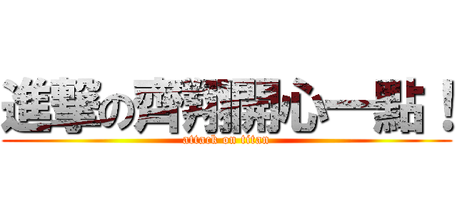 進撃の齊翔開心一點！ (attack on titan)
