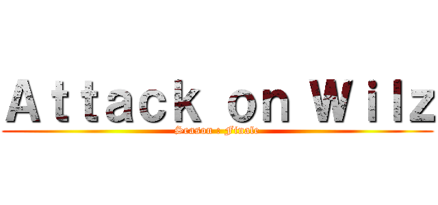 Ａｔｔａｃｋ ｏｎ Ｗｉｌｚ (Season : Finale)