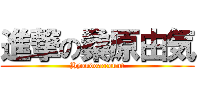 進撃の桑原由気 (Hyoudoaccount)