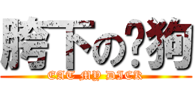 胯下の嘟狗 (EAT MY DICK)