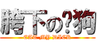 胯下の嘟狗 (EAT MY DICK)