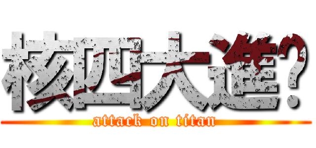 核四大進擊 (attack on titan)