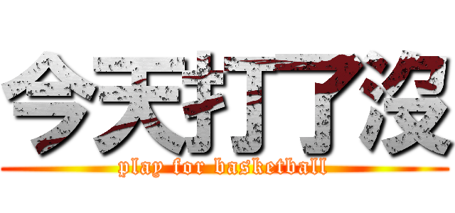 今天打了沒 (play for basketball)