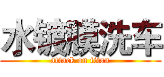 水镀膜洗车 (attack on titan)