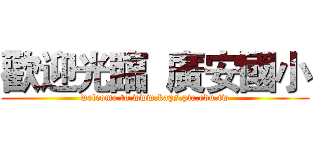 歡迎光臨  廣安國小 (welcome to www.kaps.ptc.edu.tw)