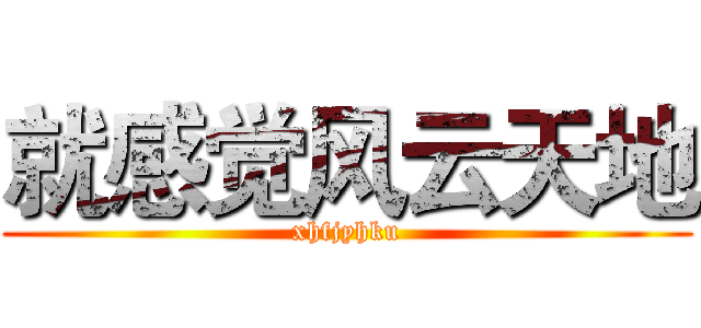 就感觉风云天地 (xhfjyhku)