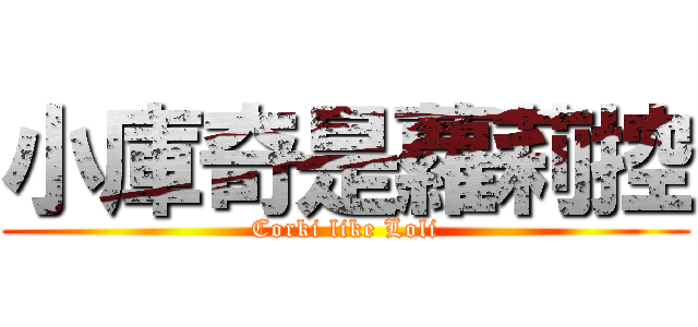 小庫奇是蘿莉控 (Corki like Loli)