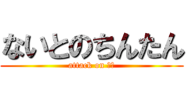 ないとのちんたん (attack on 珍珍)