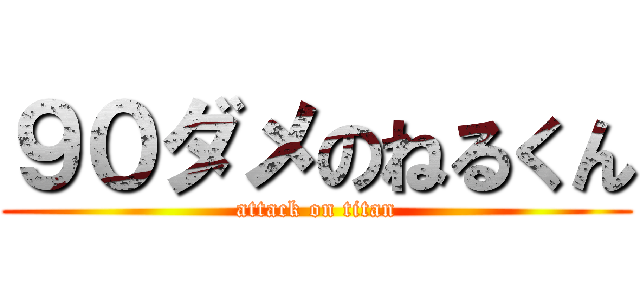 ９０ダメのねるくん (attack on titan)