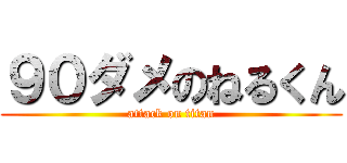 ９０ダメのねるくん (attack on titan)