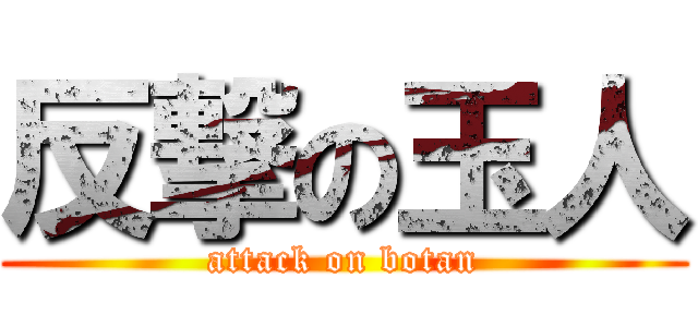 反撃の玉人 (attack on botan)