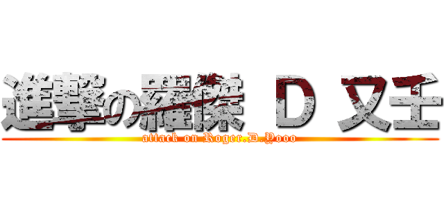 進撃の羅傑 Ｄ 又壬 (attack on Roger.D.Yooo)