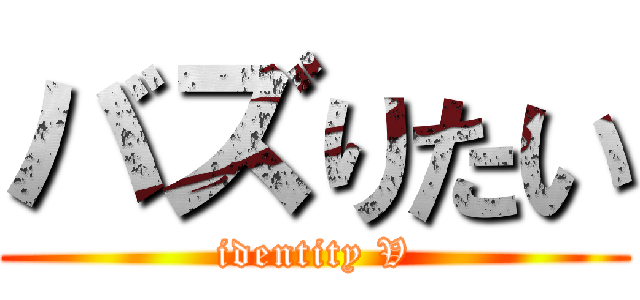 バズりたい (identity V)
