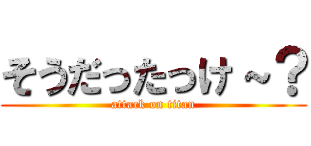 そうだったっけ～？ (attack on titan)