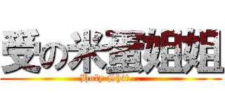受の米蛋姐姐 (Holy Shit...)