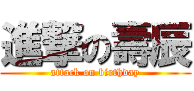 進撃の壽辰 (attack on birthday)