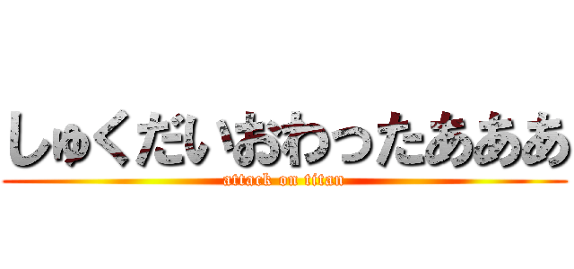 しゅくだいおわったあああ (attack on titan)