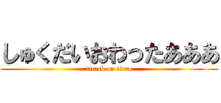 しゅくだいおわったあああ (attack on titan)