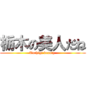 栃木の美人だね (Tochigi beauty )