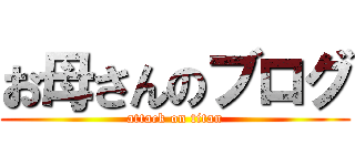 お母さんのブログ (attack on titan)