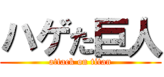 ハゲた巨人 (attack on titan)