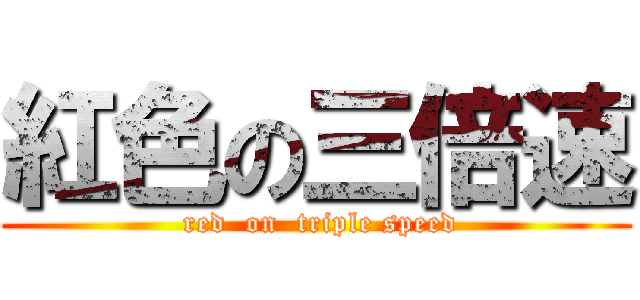 紅色の三倍速 ( red  on  triple speed)