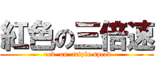 紅色の三倍速 ( red  on  triple speed)