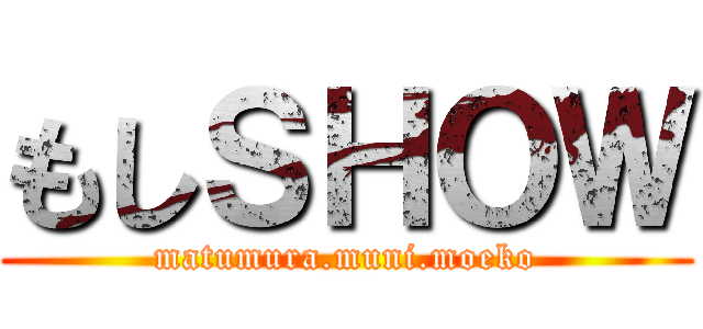 もしＳＨＯＷ (matumura.muni.moeko)