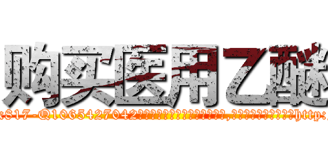 购买医用乙醚 (购买医用乙醚【电-151x68344x817-Q1065427042元吉药业】我们做的是长期生意,靠的是老客户长期支持http://sngk.net/ibT5ii

参考消息网我们做的是长期生意,靠的是老客户长期支持也许我们早该意识到，就连鲍勃·霍斯金斯（金球奖戏剧类电影男主角 
)