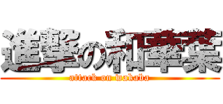 進撃の和華葉 (attack on wakaba)