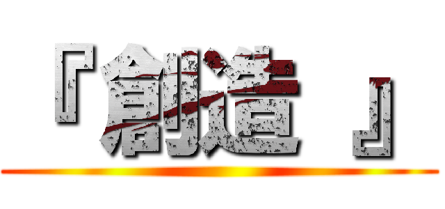 『 創造 』 ()