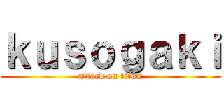 ｋｕｓｏｇａｋｉ (attack on titan)