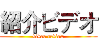 紹介ビデオ (video review)