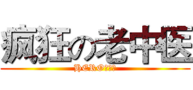 疯狂の老中医 (HERO！！！)