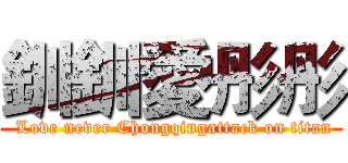 釧釧愛彤彤 ( Love never Chongqingattack on titan)