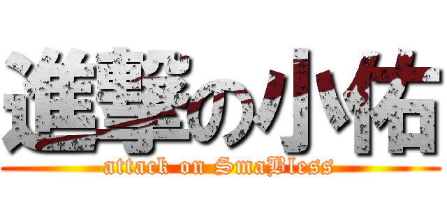 進撃の小佑 (attack on SmaBless)