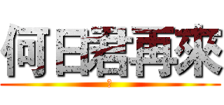 何日君再來 (摁)