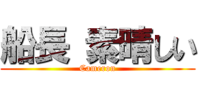 船長 素晴しい (Cameron)