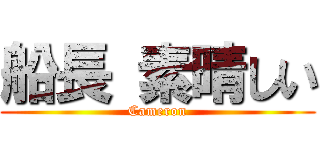 船長 素晴しい (Cameron)