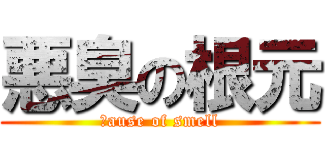 悪臭の根元 (ｃause of smell)