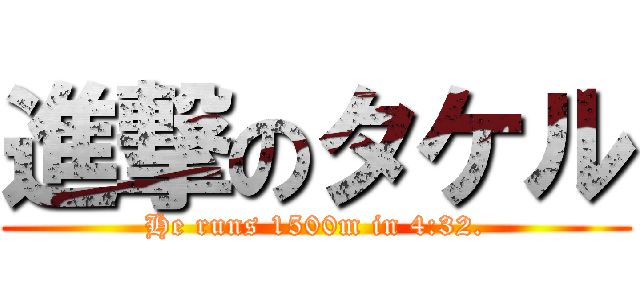 進撃のタケル (He runs 1500m in 4:32.)