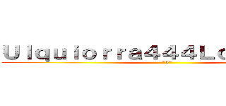 Ｕｌｑｕｉｏｒｒａ４４４Ｌｏｑｕｅｎｄｏ (*3*)