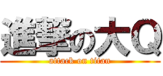 進撃の大Ｑ (attack on titan)
