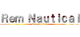 Ｒｅｍ Ｎａｕｔｉｃａｌ (Rem Nautical)