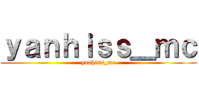 ｙａｎｈｉｓｓ＿ｍｃ (yanhiss_mc)