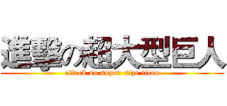 進擊の超大型巨人 (attack on super-size titan)
